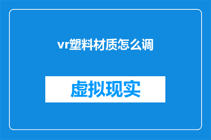 vr塑料材质怎么调(如何调整VR塑料材质以获得最佳效果？)