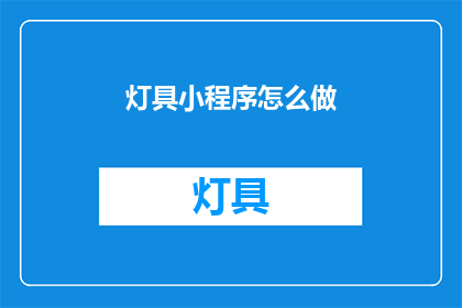 灯具小程序怎么做(如何制作一个灯具小程序？)