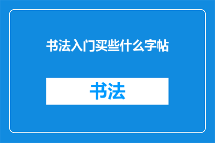 书法入门买些什么字帖(书法入门：你该购买哪些字帖以提升你的书法技能？)