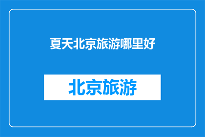 夏天北京旅游哪里好(夏天北京旅游，哪里值得一游？)