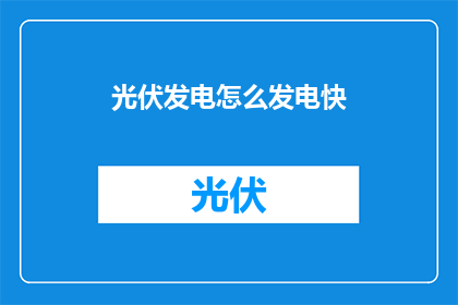 光伏发电怎么发电快(如何提高光伏发电的效率？)