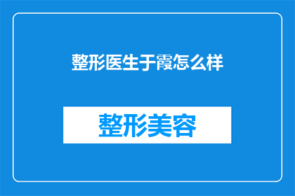 整形医生于霞怎么样(整形医生于霞的医疗成就与专业评价如何？)