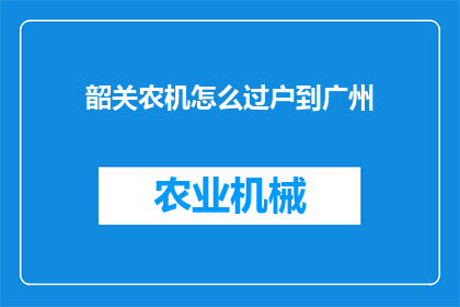 韶关农机怎么过户到广州(韶关农机如何在广州进行过户操作？)