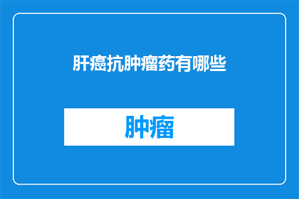 肝癌抗肿瘤药有哪些(肝癌治疗中，有哪些抗肿瘤药物可供选择？)