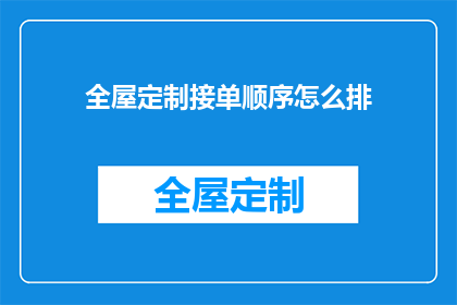 全屋定制接单顺序怎么排(如何优化全屋定制接单顺序以提升业务效率？)