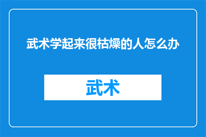 武术学起来很枯燥的人怎么办(面对武术学习过程中的枯燥感，我们该如何应对？)