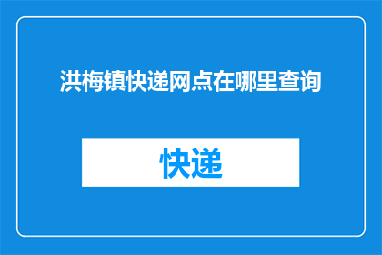 洪梅镇快递网点在哪里查询(如何查询洪梅镇的快递网点位置？)