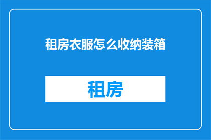 租房衣服怎么收纳装箱(如何高效整理和装箱租房时的衣服？)