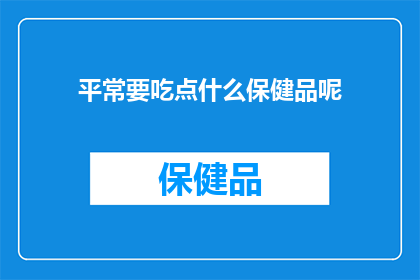 平常要吃点什么保健品呢(您通常需要哪些保健品来保持健康？)