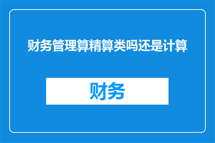 财务管理算精算类吗还是计算(财务管理是否属于精算类学科，还是纯粹的计算工作？)