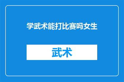 学武术能打比赛吗女生(学武术能否参加比赛？女性在武术竞技中的表现如何？)