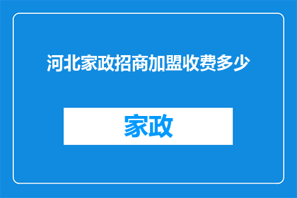 河北家政招商加盟收费多少(河北家政招商加盟的收费标准是多少？)