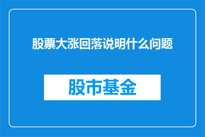股票大涨回落说明什么问题(股票价格的急剧上升之后出现回落，这究竟暗示着哪些潜在的市场趋势或问题？)