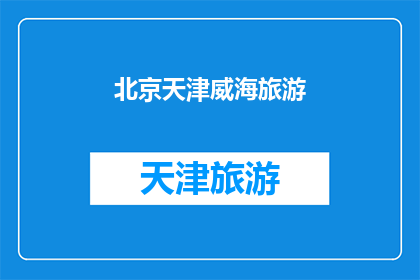 北京天津威海旅游(北京天津与威海：旅游目的地的探索之旅)