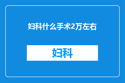 妇科什么手术2万左右(妇科手术费用大约是多少？)