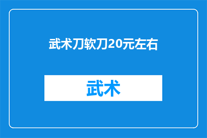 武术刀软刀20元左右(武术爱好者是否考虑以20元左右的价格购买软刀？)