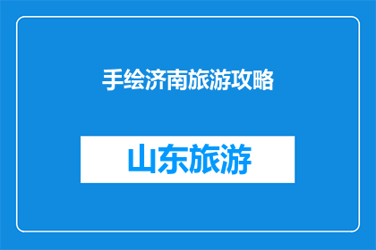 手绘济南旅游攻略(手绘济南旅游攻略：探索这座历史与现代交织的城市，你准备好了吗？)