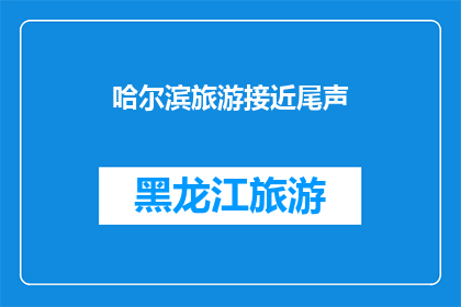 哈尔滨旅游接近尾声(哈尔滨旅游的尾声：我们是否已经足够欣赏这座城市的魅力？)