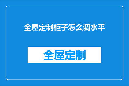 全屋定制柜子怎么调水平(如何调整全屋定制柜子的水平？)