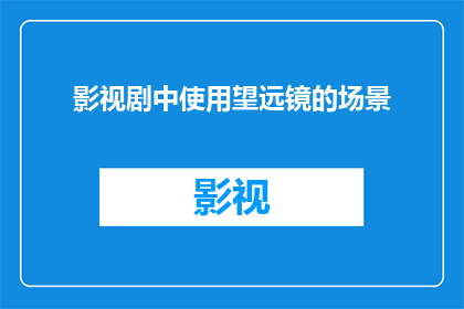 影视剧中使用望远镜的场景(影视剧中望远镜的神秘用途：探索镜头背后的艺术与现实)