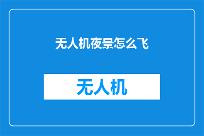 无人机夜景怎么飞(无人机在夜晚如何安全飞行？)