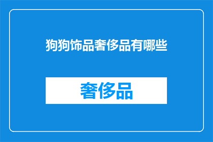 狗狗饰品奢侈品有哪些(狗狗饰品奢侈品有哪些？)