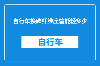 自行车换碳纤维座管能轻多少(自行车使用碳纤维座管能减轻多少重量？)