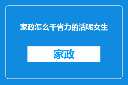 家政怎么干省力的活呢女生(如何高效地完成家务，让女生省力又省心？)