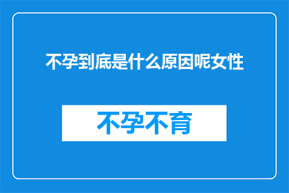 不孕到底是什么原因呢女性(女性不孕的谜团：究竟是什么原因导致她们面临生育难题？)