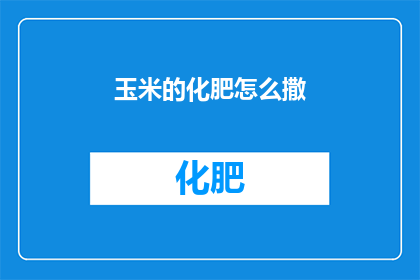 玉米的化肥怎么撒(如何正确施撒玉米的化肥？)