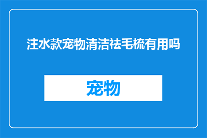 注水款宠物清洁祛毛梳有用吗(注水款宠物清洁祛毛梳是否真正有效？)