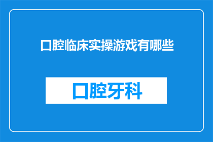 口腔临床实操游戏有哪些(口腔临床实操游戏有哪些？)