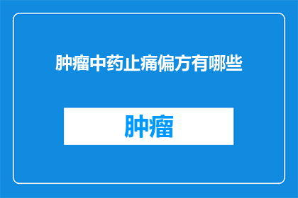 肿瘤中药止痛偏方有哪些(肿瘤疼痛治疗中，有哪些中药止痛偏方？)