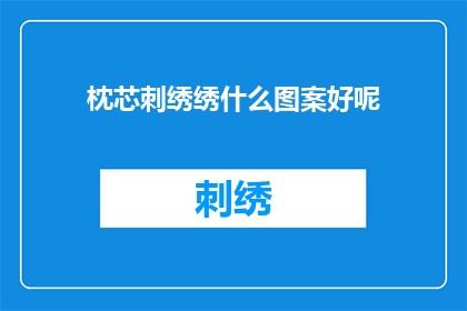 枕芯刺绣绣什么图案好呢(如何挑选一个适合的枕芯刺绣图案？)