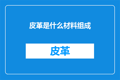 皮革是什么材料组成(皮革的神秘构成：探索其材料之谜)