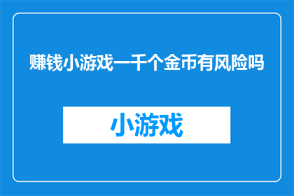 赚钱小游戏一千个金币有风险吗(一千个金币的赚钱小游戏是否潜藏风险？)