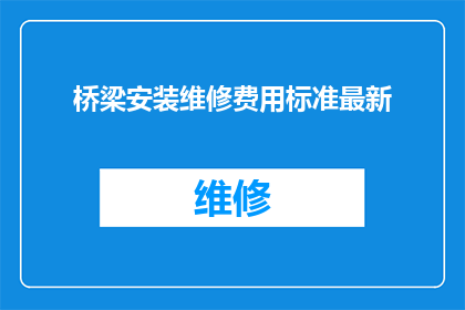 桥梁安装维修费用标准最新(桥梁安装维修费用标准的最新变化是什么？)
