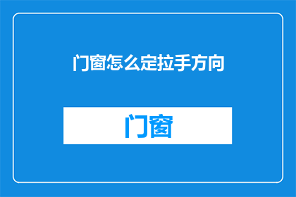 门窗怎么定拉手方向(如何确定门窗拉手的方向？)