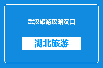 武汉旅游攻略汉口(武汉旅游攻略：汉口景点深度游指南)