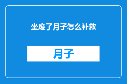 坐废了月子怎么补救(如何补救坐月子期间的疏忽？)