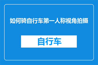 如何骑自行车第一人称视角拍摄(如何通过第一人称视角拍摄骑自行车的全过程？)