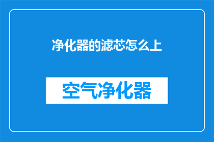 净化器的滤芯怎么上(如何正确安装净化器滤芯？)