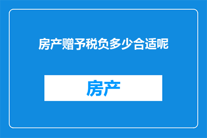 房产赠予税负多少合适呢(房产赠与的税负是否合适？)