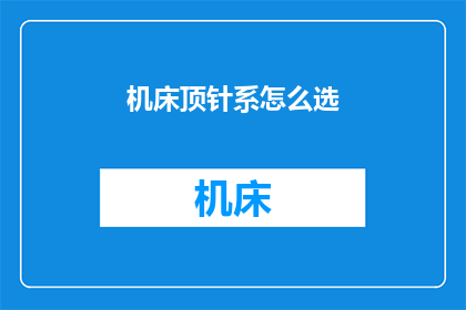 机床顶针系怎么选(如何选择适合的机床顶针系统？)