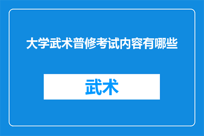 大学武术普修考试内容有哪些(大学武术普修考试内容有哪些？)