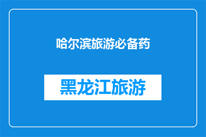 哈尔滨旅游必备药(哈尔滨旅行，您不可不知的必备良药：健康与舒适并重)