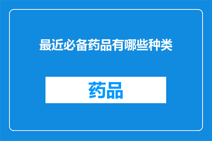 最近必备药品有哪些种类(您知道最近有哪些必备药品种类吗？)