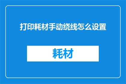 打印耗材手动绕线怎么设置(如何手动设置打印耗材的绕线方式？)