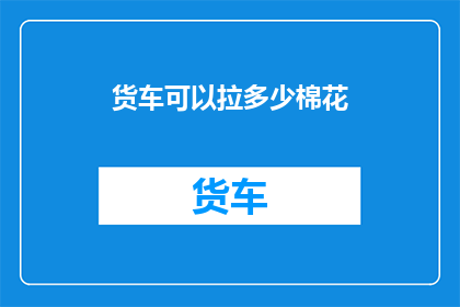 货车可以拉多少棉花(货车能装载多少棉花？)