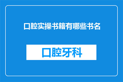 口腔实操书籍有哪些书名(您是否在寻找口腔实操领域的权威书籍？以下是一些备受推崇的口腔实操书籍，它们涵盖了从基础到高级的各种主题，适合不同水平的读者)
